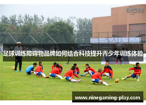 足球训练障碍物品牌如何结合科技提升青少年训练体验