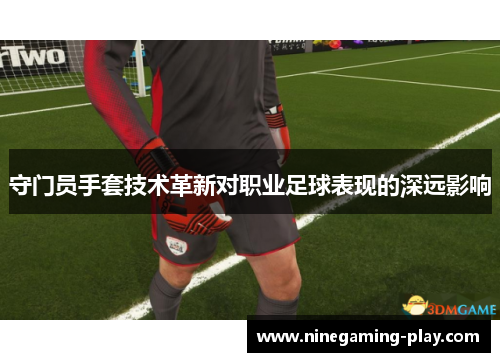 守门员手套技术革新对职业足球表现的深远影响